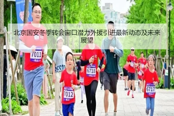 北京国安冬季转会窗口潜力外援引进最新动态及未来展望